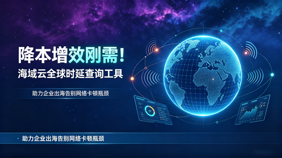 降本增效刚需！海域云全球时延查询工具，助力企业出海告别网络卡顿瓶颈