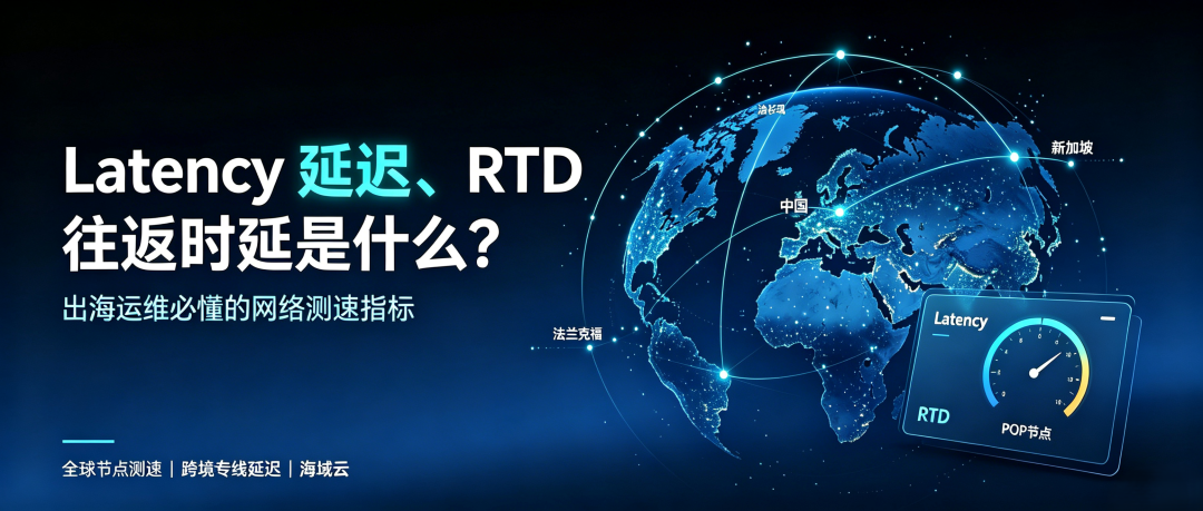 Latency 延迟、RTD 往返时延是什么？企业出海必懂的网络测速指标