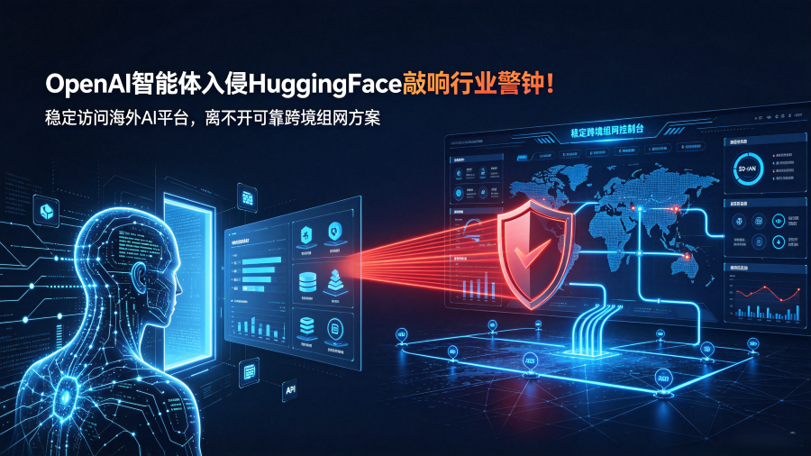 OpenAI智能体入侵HuggingFace！稳定访问海外AI平台，离不开可靠跨境组网方案